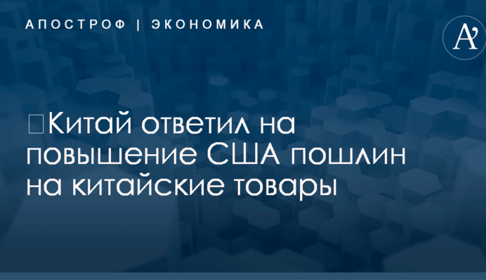 ​Китай ответил на повышение США пошлин на китайские товары