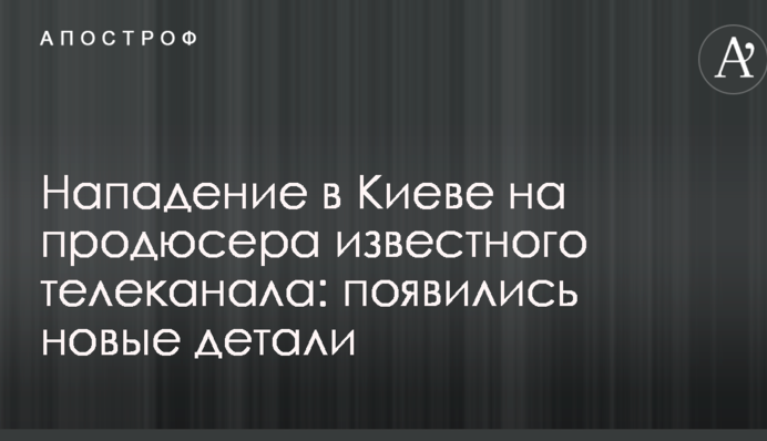 Нападение в Киеве на продюсера известного телеканала: появились новые детали