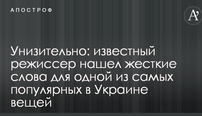 Принизливо: відомий режисер знайшов жорсткі слова для однієї з найпопулярніших в Україні речей
