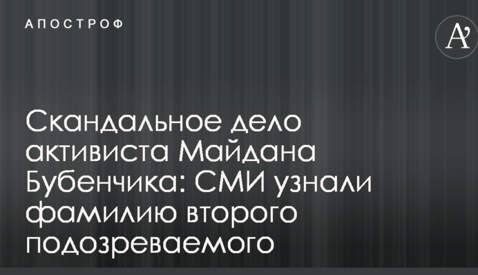 Скандальна справа активіста Майдану Бубенчика: ЗМІ дізналися прізвище другого підозрюваного