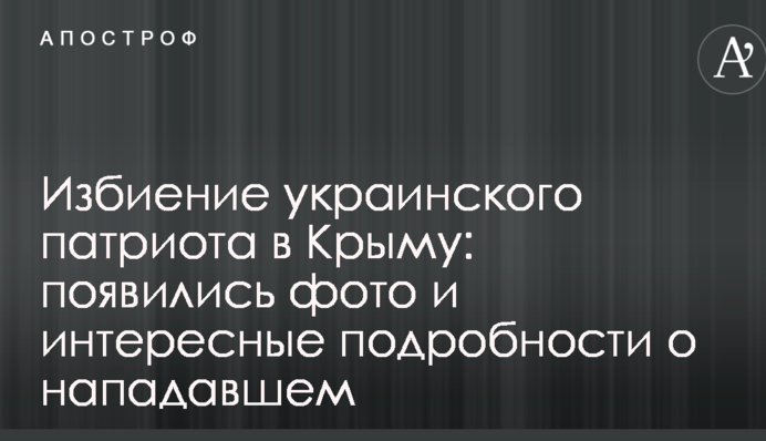 Избиение украинского патриота в Крыму: появились фото и интересные подробности о нападавшем