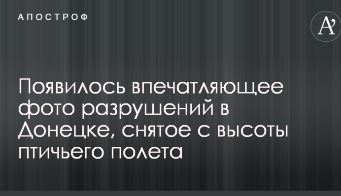 З'явилося вражаюче фото руйнувань у Донецьку, зняте з висоти пташиного польоту