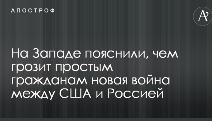 На Заході пояснили, чим загрожує простим громадянам нова війна між США і Росією