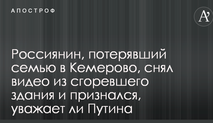 Росіянин, що втратив сім'ю в Кемерово, зняв відео в згорілій будівлі і зізнався, чи поважає Путіна