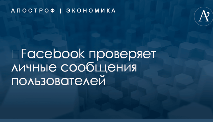 ​Facebook проверяет личные сообщения пользователей