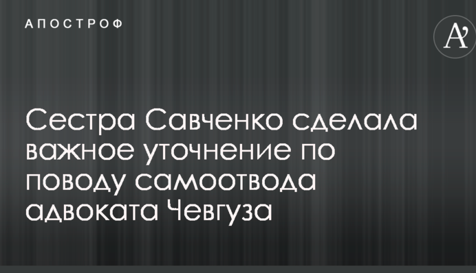 Сестра Савченко сделала важное уточнение по поводу самоотвода адвоката Чевгуза