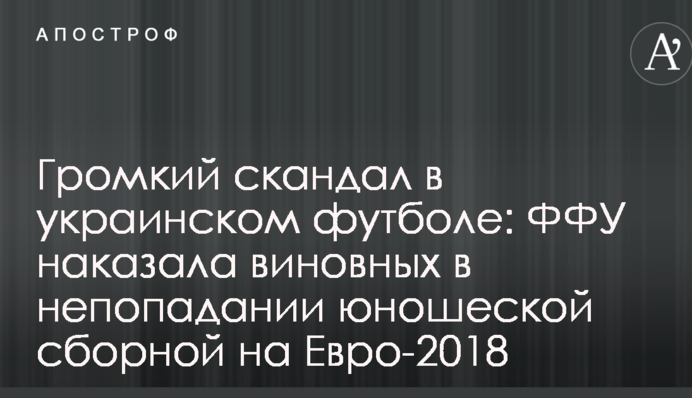 Гучний скандал в українському футболі: ФФУ покарала винних у непотрапляння юнацької збірної на Євро-2018