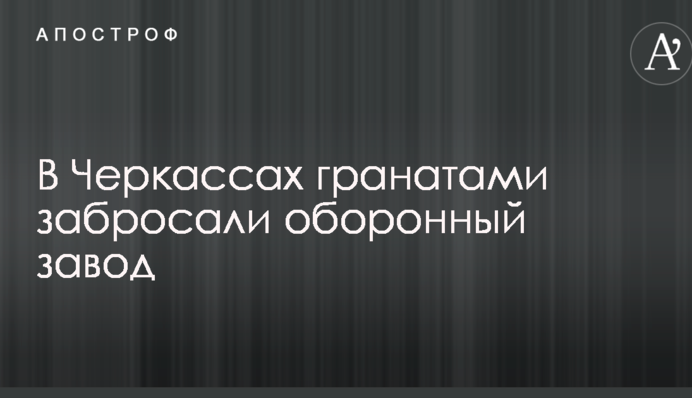 В Черкассах гранатами забросали оборонный завод: первые подробности ЧП
