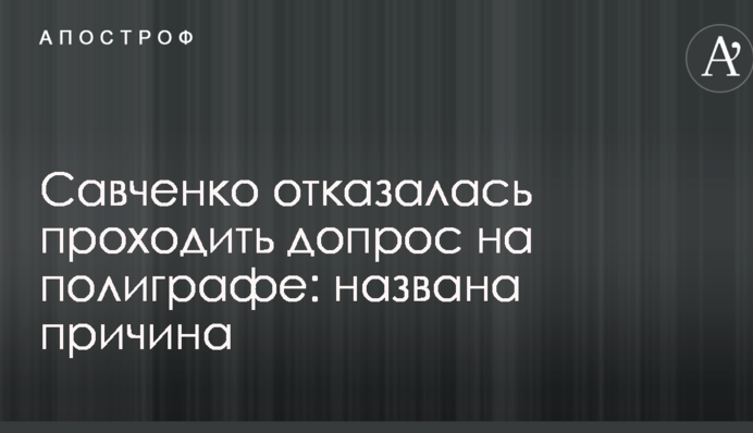 Савченко отказалась проходить допрос на полиграфе: названа причина