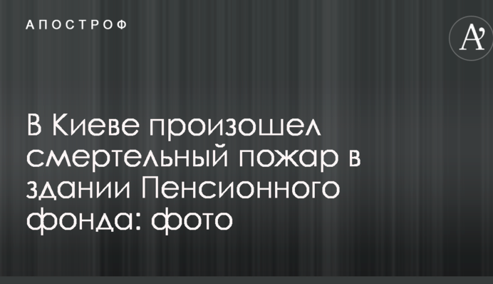 У Києві сталася смертельна пожежа в будівлі Пенсійного фонду: опубліковано фото