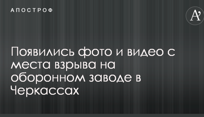 Появились фото и видео с места взрыва на оборонном заводе в Черкассах
