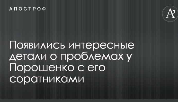 Появились интересные детали о проблемах у Порошенко с его соратниками