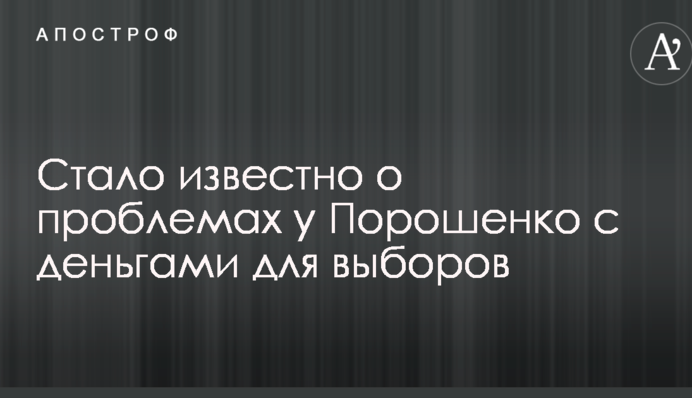 Стало известно о проблемах у Порошенко с деньгами для выборов
