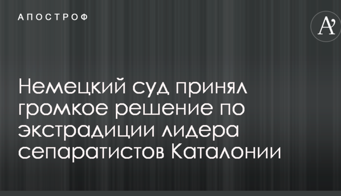 Німецький суд ухвалив гучне рішення щодо екстрадиції лідера сепаратистів Каталонії