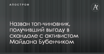 Назван топ-чиновник, получивший выгоду в скандале с активистом Майдана Бубенчиком