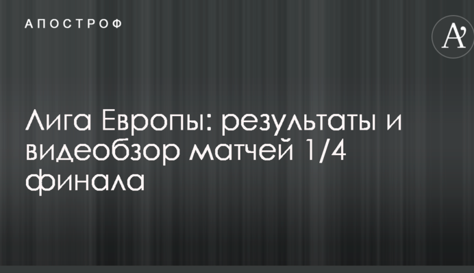 Ліга Європи: результати і видеобзор матчів 1/4 фіналу