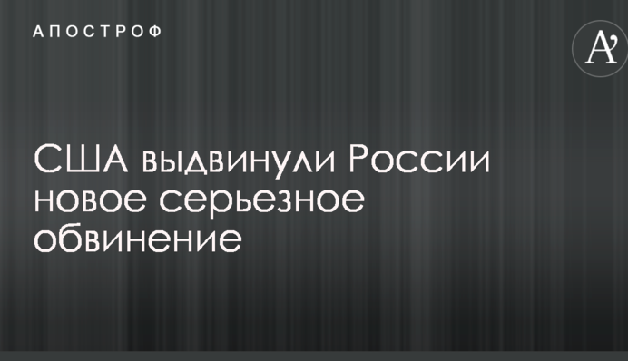 США выдвинули России новое серьезное обвинение