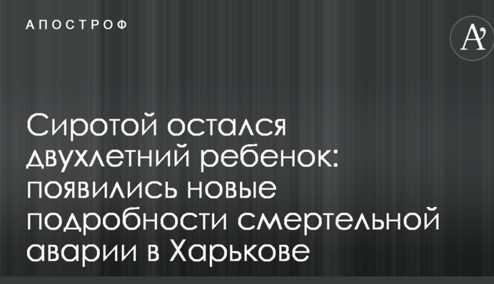 Сиротой остался двухлетний ребенок: появились новые подробности смертельной аварии в Харькове