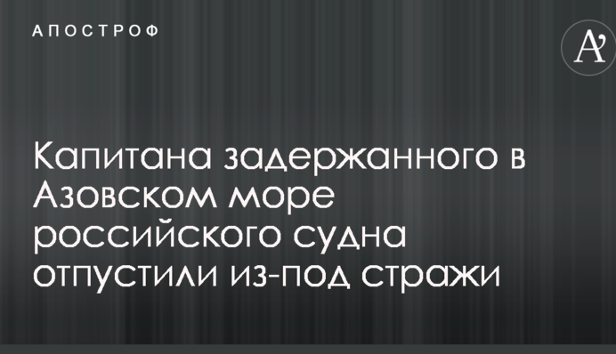 Капітана затриманого в Азовському морі російського судна відпустили з-під варти