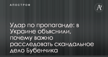 Удар по пропаганде: в Украине объяснили, почему важно расследовать скандальное дело Бубенчика