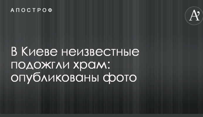 В Києві невідомі підпалили храм: опубліковані фото