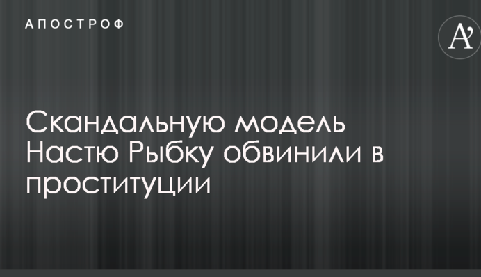 Скандальну модель Настю Рибку звинуватили в проституції