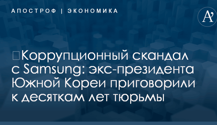 ​Коррупционный скандал с Samsung: экс-президента Южной Кореи приговорили к десяткам лет тюрьмы