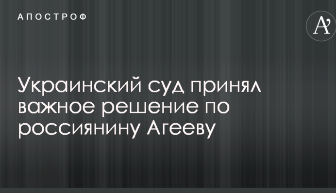Український суд прийняв важливе рішення щодо росіянина Агєєва