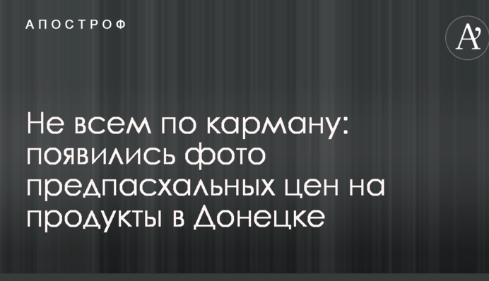 Не всем по карману: появились фото предпасхальных цен на продукты в Донецке