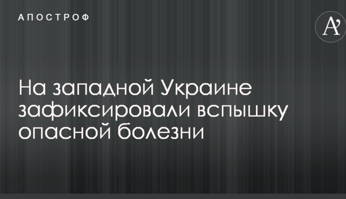 На западной Украине зафиксировали вспышку опасной болезни