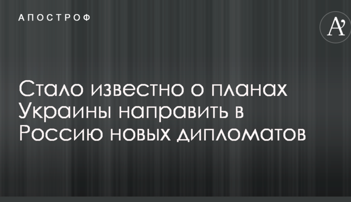Стало відомо про плани України направити в Росію нових дипломатів