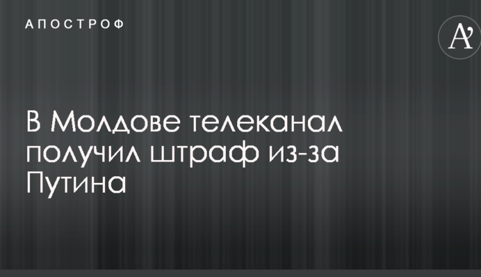 В Молдове телеканал получил штраф из-за Путина