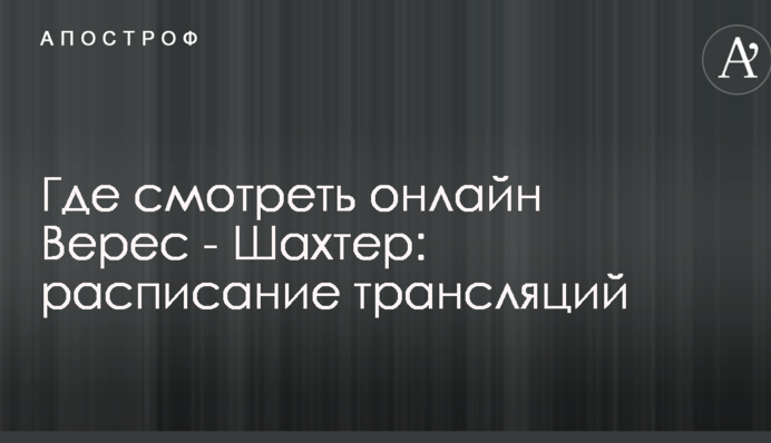 Де дивитися онлайн Верес - Шахтар: розклад трансляцій