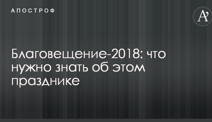 Благовещение-2018: что нужно знать об этом празднике