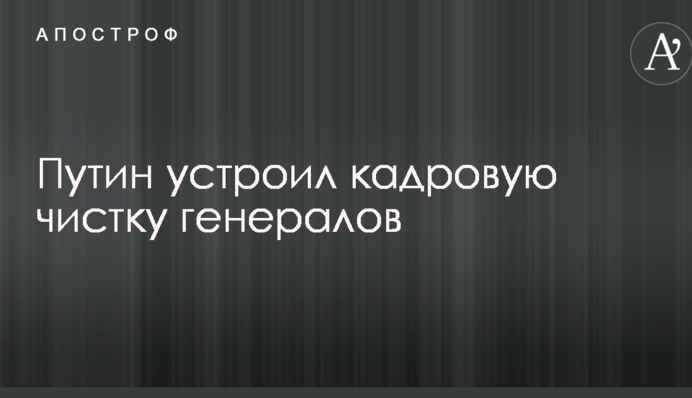 Путін влаштував кадрову чистку генералів