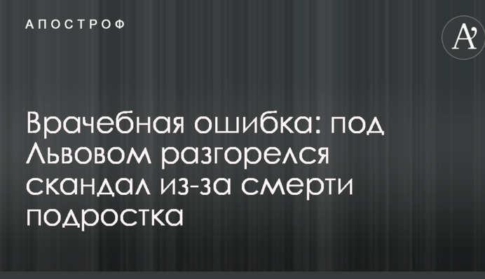 Врачебная ошибка: под Львовом разгорелся скандал из-за смерти подростка