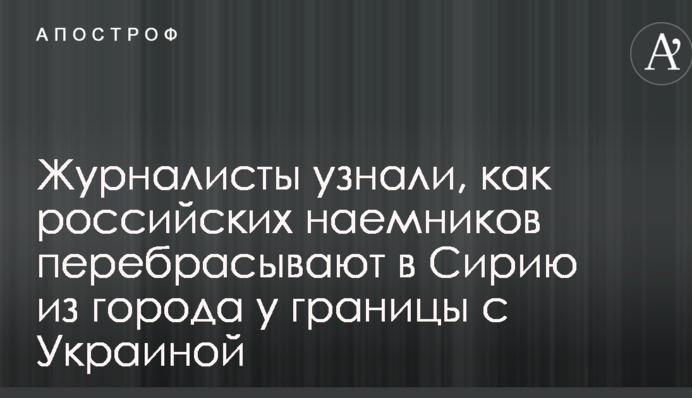 Журналисты узнали, как российских наемников перебрасывают в Сирию из города у границы с Украиной
