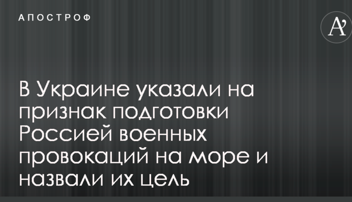 В Україні вказали на ознаку підготовки Росією військових провокацій на морі і назвали їх мету