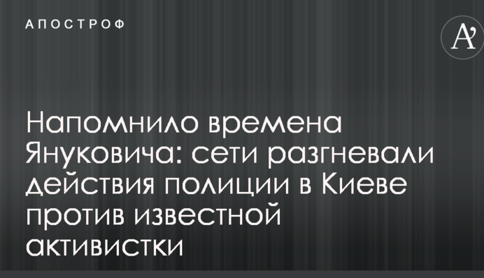Нагадало часи Януковича: мережі розгнівали дії поліції в Києві проти відомої активістки