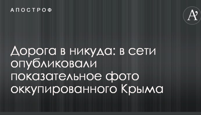 Дорога в никуда: в сети опубликовали показательное фото оккупированного Крыма