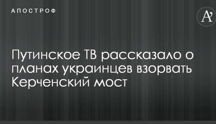 Путинское ТВ рассказало о планах украинцев взорвать Керченский мост: в сети смеются