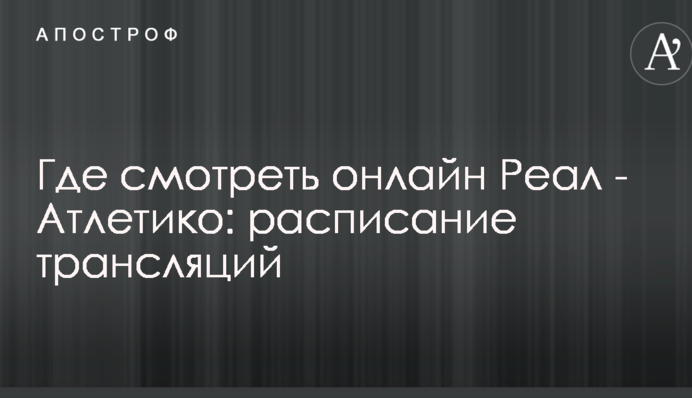 Где смотреть онлайн Реал - Атлетико: расписание трансляций