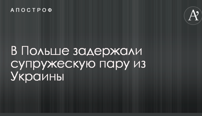 В Польше задержали супружескую пару из Украины