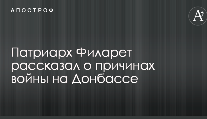 Патріарх Філарет розповів про причини війни на Донбасі