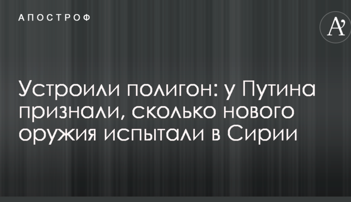 Влаштували полігон: у Путіна розповіли, скільки нової зброї випробували в Сирії