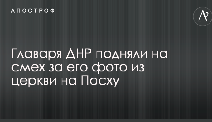 Главаря ДНР подняли на смех за его фото из церкви на Пасху