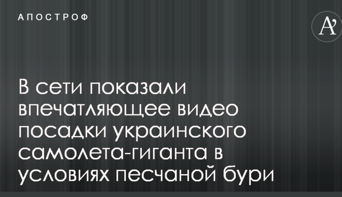 В сети показали впечатляющее видео посадки украинского самолета-гиганта в условиях песчаной бури