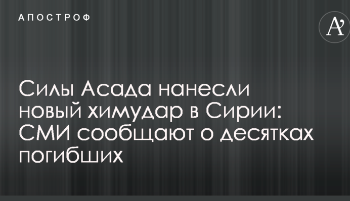 Сили Асада завдали нового хімудару в Сирії: ЗМІ повідомляють про десятки загиблих
