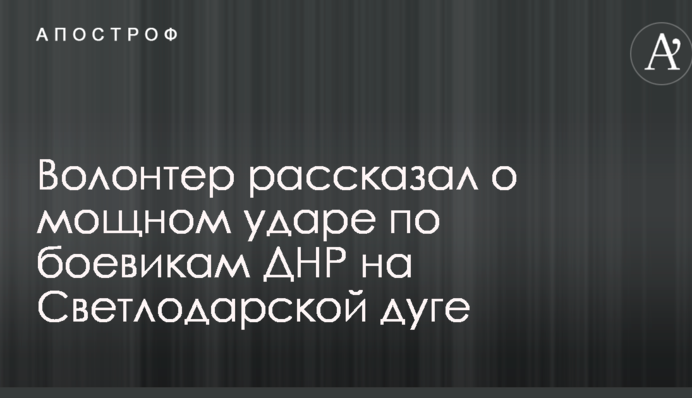 Волонтер розповів про потужний удар по бойовиках ДНР на Світлодарській дузі