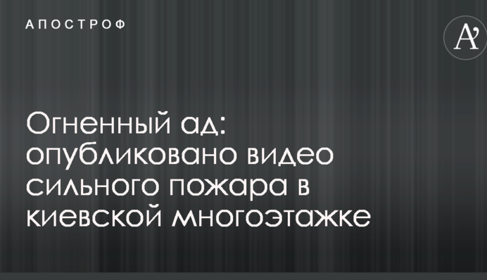 Огненный ад: опубликовано видео сильного пожара в киевской многоэтажке